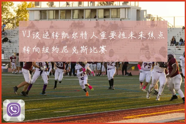 VJ谈逆转凯尔特人重要性未来焦点转向纽约尼克斯比赛