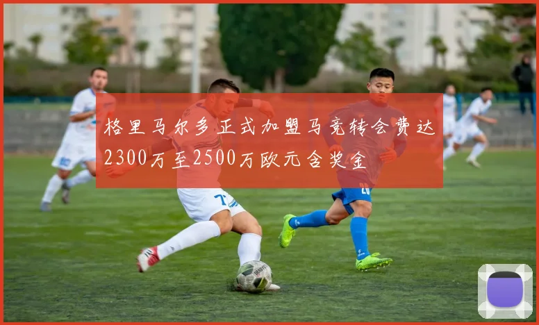 格里马尔多正式加盟马竞转会费达2300万至2500万欧元含奖金