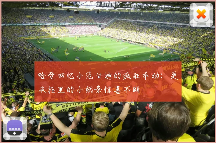 哈登回忆小范甘迪的疯狂举动：更衣柜里的小纸条惊喜不断
