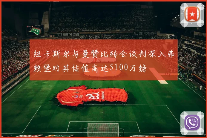 纽卡斯尔与曼赞比转会谈判深入弗赖堡对其估值高达5100万镑