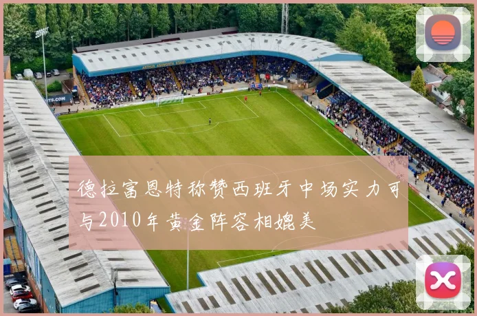 德拉富恩特称赞西班牙中场实力可与2010年黄金阵容相媲美