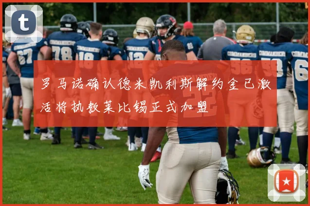 罗马诺确认德米凯利斯解约金已激活将执教莱比锡正式加盟