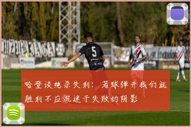 哈登谈绝杀失利：若球弹开我们就胜利不应沉迷于失败的阴影