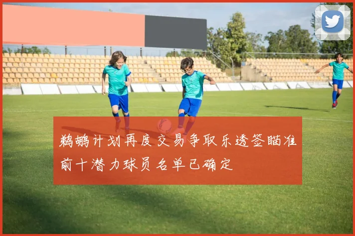 鹈鹕计划再度交易争取乐透签瞄准前十潜力球员名单已确定