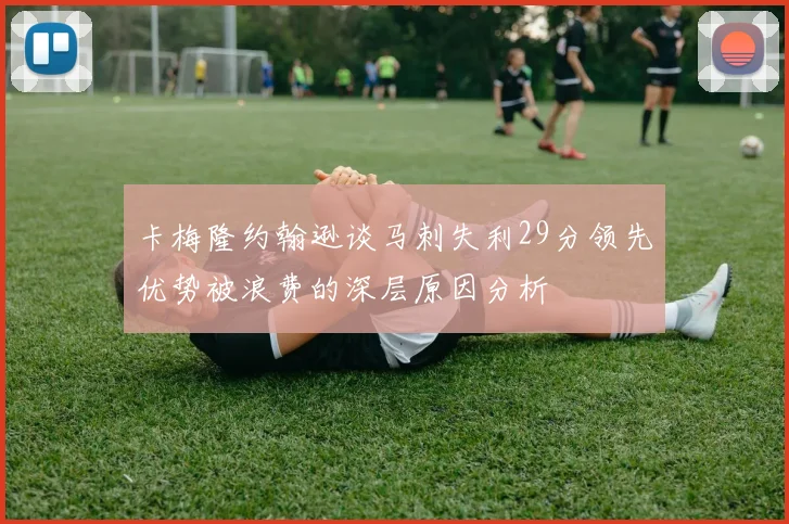 卡梅隆约翰逊谈马刺失利29分领先优势被浪费的深层原因分析