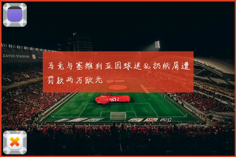 马竞与塞维利亚因球迷乱扔纸屑遭罚款两万欧元