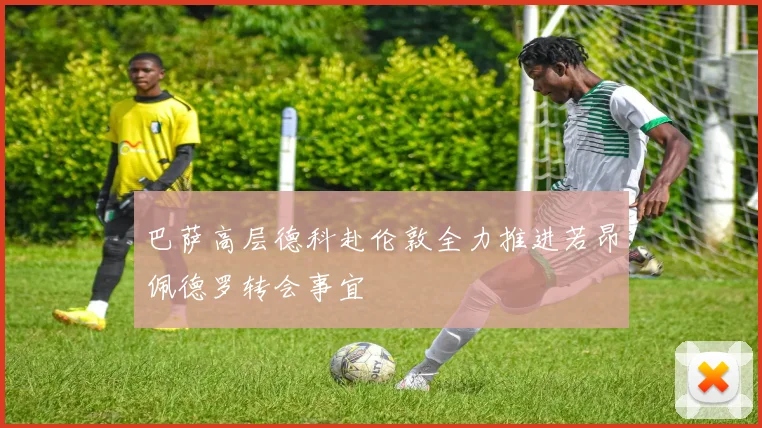 巴萨高层德科赴伦敦全力推进若昂佩德罗转会事宜
