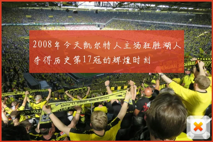 2008年今天凯尔特人主场狂胜湖人夺得历史第17冠的辉煌时刻