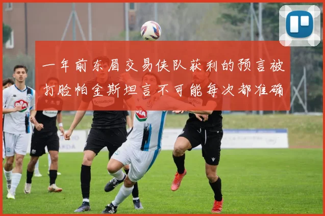 一年前东眉交易侠队获利的预言被打脸帕金斯坦言不可能每次都准确